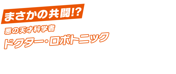 まさかの共闘!? 悪の天才科学者 ドクター・ロボトニック