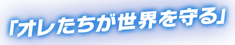 「オレたちが世界を守る」