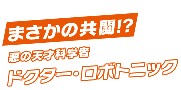 まさかの共闘!? 悪の天才科学者 ドクター・ロボトニック